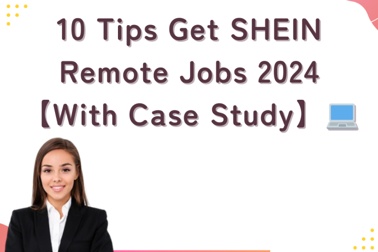 10 Tips Get SHEIN Remote Jobs 2024【With Case Study】