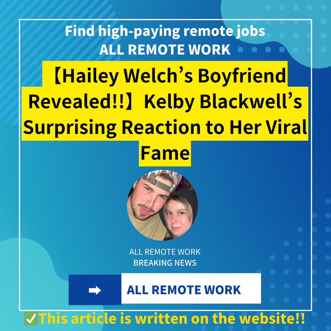 【Hailey Welch’s Boyfriend Revealed!!】Kelby Blackwell’s Surprising Reaction to Her Viral Fame
